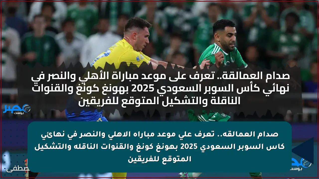 صدام العمالقة.. تعرف على موعد مباراة الأهلي والنصر في نهائي كأس السوبر السعودي 2025 بهونغ كونغ والقنوات الناقلة والتشكيل المتوقع للفريقين